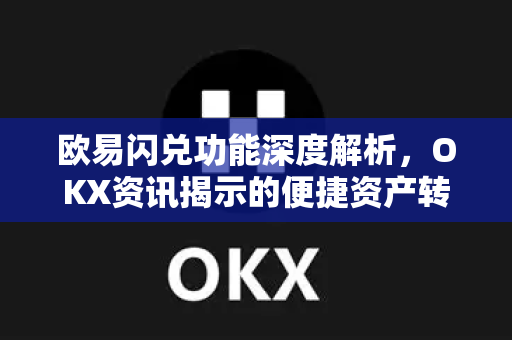 欧易闪兑功能深度解析，OKX资讯揭示的便捷资产转换新范式