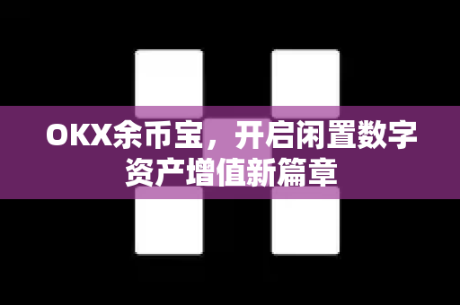 OKX余币宝，开启闲置数字资产增值新篇章