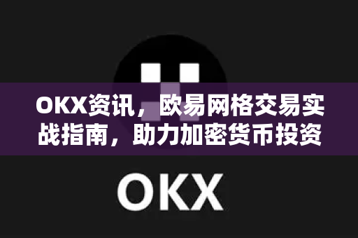 OKX资讯,欧易网格交易实战指南,助力加密货币投资者稳健获利-第1张图片-OKX交易所 - 欧易官方下载 | 领先安全的加密交易中心 OKX资讯,欧易网格交易实战指南,助力加密货币投资者稳健获利-第1张图片-OKX交易所 - 欧易官方下载 | 领先安全的加密交易中心