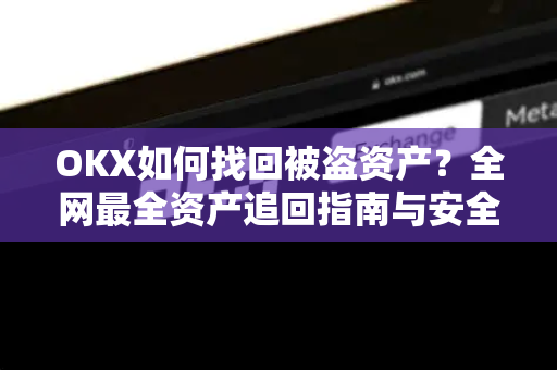 OKX如何找回被盗资产？全网最全资产追回指南与安全防护策略