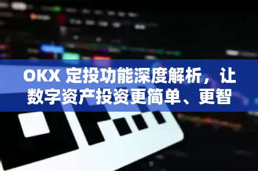 OKX 定投功能深度解析,让数字资产投资更简单、更智能-第1张图片-OKX交易所 - 欧易官方下载 | 领先安全的加密交易中心 OKX 定投功能深度解析,让数字资产投资更简单、更智能-第1张图片-OKX交易所 - 欧易官方下载 | 领先安全的加密交易中心