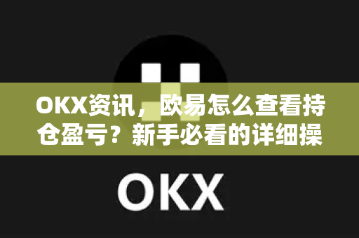 OKX资讯,欧易怎么查看持仓盈亏?新手必看的详细操作指南-第1张图片-OKX交易所 - 欧易官方下载 | 领先安全的加密交易中心 OKX资讯,欧易怎么查看持仓盈亏?新手必看的详细操作指南-第1张图片-OKX交易所 - 欧易官方下载 | 领先安全的加密交易中心