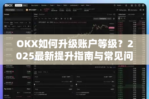 OKX如何升级账户等级？2025最新提升指南与常见问题解答-第1张图片-OKX交易所 - 欧易官方下载 | 领先安全的加密交易中心