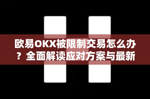 欧易OKX被限制交易怎么办?全面解读应对方案与最新政策-第1张图片-OKX交易所 - 欧易官方下载 | 领先安全的加密交易中心 欧易OKX被限制交易怎么办?全面解读应对方案与最新政策-第1张图片-OKX交易所 - 欧易官方下载 | 领先安全的加密交易中心