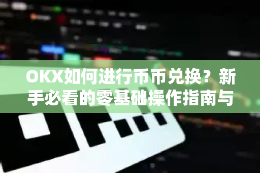OKX如何进行币币兑换?新手必看的零基础操作指南与常见问题解答-第1张图片-OKX交易所 - 欧易官方下载 | 领先安全的加密交易中心 OKX如何进行币币兑换?新手必看的零基础操作指南与常见问题解答-第1张图片-OKX交易所 - 欧易官方下载 | 领先安全的加密交易中心