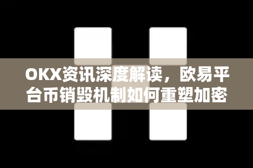 OKX资讯深度解读，欧易平台币销毁机制如何重塑加密生态格局