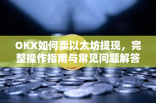 OKX如何卖以太坊提现,完整操作指南与常见问题解答-第1张图片-OKX交易所 - 欧易官方下载 | 领先安全的加密交易中心 OKX如何卖以太坊提现,完整操作指南与常见问题解答-第1张图片-OKX交易所 - 欧易官方下载 | 领先安全的加密交易中心