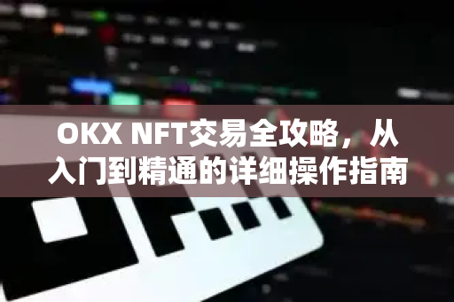 OKX NFT交易全攻略,从入门到精通的详细操作指南-第1张图片-OKX交易所 - 欧易官方下载 | 领先安全的加密交易中心 OKX NFT交易全攻略,从入门到精通的详细操作指南-第1张图片-OKX交易所 - 欧易官方下载 | 领先安全的加密交易中心
