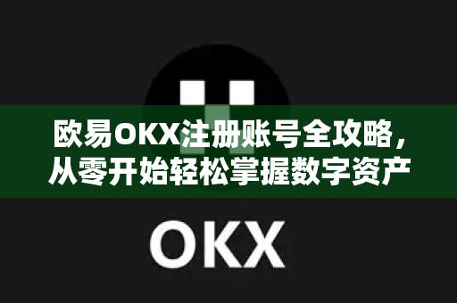 欧易OKX注册账号全攻略,从零开始轻松掌握数字资产交易-第1张图片-OKX交易所 - 欧易官方下载 | 领先安全的加密交易中心 欧易OKX注册账号全攻略,从零开始轻松掌握数字资产交易-第1张图片-OKX交易所 - 欧易官方下载 | 领先安全的加密交易中心