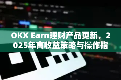 OKX Earn理财产品更新,2025年高收益策略与操作指南-第1张图片-OKX交易所 - 欧易官方下载 | 领先安全的加密交易中心 OKX Earn理财产品更新,2025年高收益策略与操作指南-第1张图片-OKX交易所 - 欧易官方下载 | 领先安全的加密交易中心