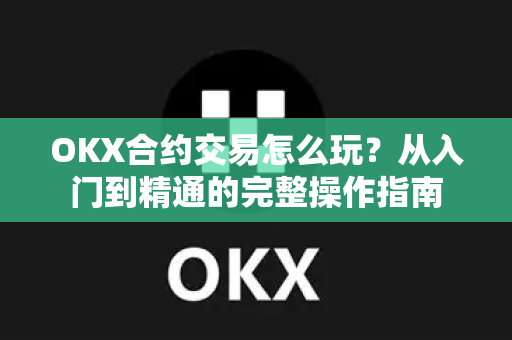 OKX合约交易怎么玩？从入门到精通的完整操作指南