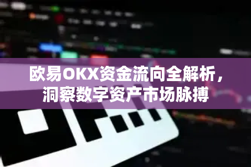 欧易OKX资金流向全解析，洞察数字资产市场脉搏