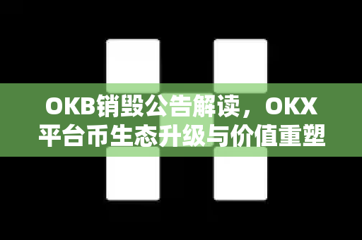 OKB销毁公告解读,OKX平台币生态升级与价值重塑全解析-第1张图片-OKX交易所 - 欧易官方下载 | 领先安全的加密交易中心 OKB销毁公告解读,OKX平台币生态升级与价值重塑全解析-第1张图片-OKX交易所 - 欧易官方下载 | 领先安全的加密交易中心