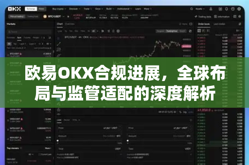 欧易OKX合规进展，全球布局与监管适配的深度解析