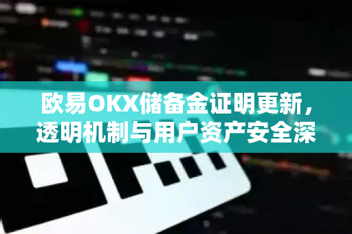 欧易OKX储备金证明更新，透明机制与用户资产安全深度解析