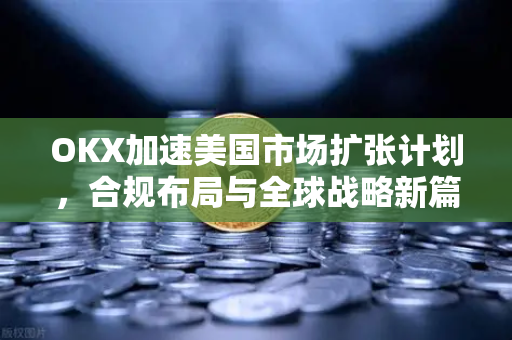 OKX加速美国市场扩张计划,合规布局与全球战略新篇章-第1张图片-OKX交易所 - 欧易官方下载 | 领先安全的加密交易中心 OKX加速美国市场扩张计划,合规布局与全球战略新篇章-第1张图片-OKX交易所 - 欧易官方下载 | 领先安全的加密交易中心