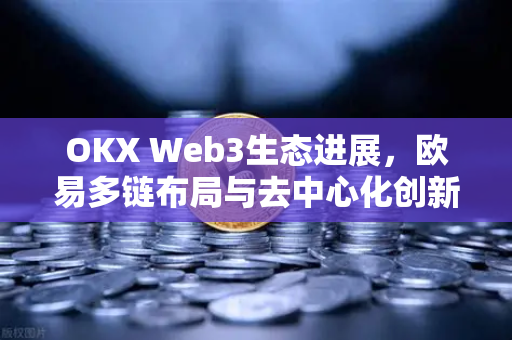 OKX Web3生态进展,欧易多链布局与去中心化创新全景分析-第1张图片-OKX交易所 - 欧易官方下载 | 领先安全的加密交易中心 OKX Web3生态进展,欧易多链布局与去中心化创新全景分析-第1张图片-OKX交易所 - 欧易官方下载 | 领先安全的加密交易中心