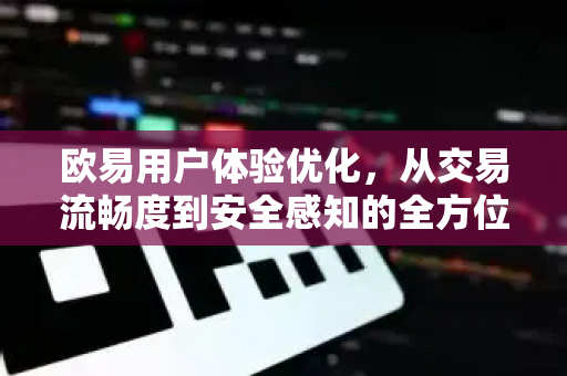 欧易用户体验优化,从交易流畅度到安全感知的全方位升级-第1张图片-OKX交易所 - 欧易官方下载 | 领先安全的加密交易中心 欧易用户体验优化,从交易流畅度到安全感知的全方位升级-第1张图片-OKX交易所 - 欧易官方下载 | 领先安全的加密交易中心