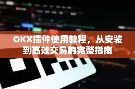 OKX插件使用教程,从安装到高效交易的完整指南-第1张图片-OKX交易所 - 欧易官方下载 | 领先安全的加密交易中心 OKX插件使用教程,从安装到高效交易的完整指南-第1张图片-OKX交易所 - 欧易官方下载 | 领先安全的加密交易中心
