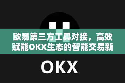 欧易第三方工具对接，高效赋能OKX生态的智能交易新路径