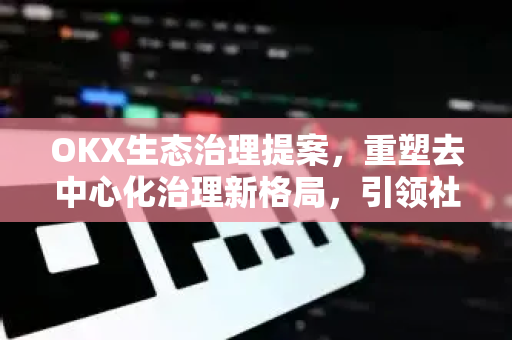 OKX生态治理提案,重塑去中心化治理新格局,引领社区共治未来-第1张图片-OKX交易所 - 欧易官方下载 | 领先安全的加密交易中心 OKX生态治理提案,重塑去中心化治理新格局,引领社区共治未来-第1张图片-OKX交易所 - 欧易官方下载 | 领先安全的加密交易中心
