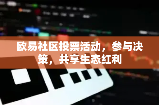 欧易社区投票活动,参与决策,共享生态红利-第1张图片-OKX交易所 - 欧易官方下载 | 领先安全的加密交易中心 欧易社区投票活动,参与决策,共享生态红利-第1张图片-OKX交易所 - 欧易官方下载 | 领先安全的加密交易中心