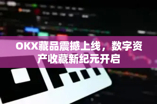 OKX藏品震撼上线,数字资产收藏新纪元开启-第1张图片-OKX交易所 - 欧易官方下载 | 领先安全的加密交易中心 OKX藏品震撼上线,数字资产收藏新纪元开启-第1张图片-OKX交易所 - 欧易官方下载 | 领先安全的加密交易中心