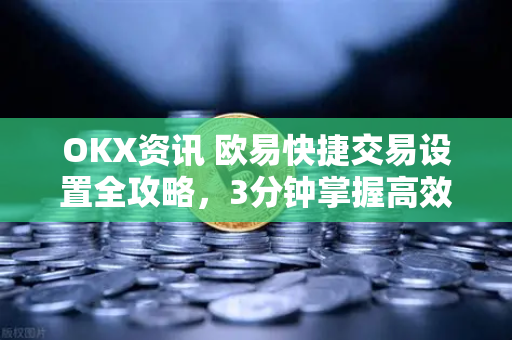 OKX资讯 欧易快捷交易设置全攻略,3分钟掌握高效交易技巧-第1张图片-OKX交易所 - 欧易官方下载 | 领先安全的加密交易中心 OKX资讯 欧易快捷交易设置全攻略,3分钟掌握高效交易技巧-第1张图片-OKX交易所 - 欧易官方下载 | 领先安全的加密交易中心