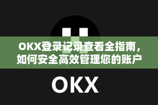 OKX登录记录查看全指南,如何安全高效管理您的账户活动-第1张图片-OKX交易所 - 欧易官方下载 | 领先安全的加密交易中心 OKX登录记录查看全指南,如何安全高效管理您的账户活动-第1张图片-OKX交易所 - 欧易官方下载 | 领先安全的加密交易中心