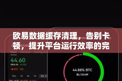 欧易数据缓存清理,告别卡顿,提升平台运行效率的完整指南-第1张图片-OKX交易所 - 欧易官方下载 | 领先安全的加密交易中心 欧易数据缓存清理,告别卡顿,提升平台运行效率的完整指南-第1张图片-OKX交易所 - 欧易官方下载 | 领先安全的加密交易中心