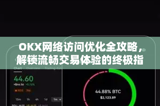 OKX网络访问优化全攻略,解锁流畅交易体验的终极指南-第1张图片-OKX交易所 - 欧易官方下载 | 领先安全的加密交易中心 OKX网络访问优化全攻略,解锁流畅交易体验的终极指南-第1张图片-OKX交易所 - 欧易官方下载 | 领先安全的加密交易中心