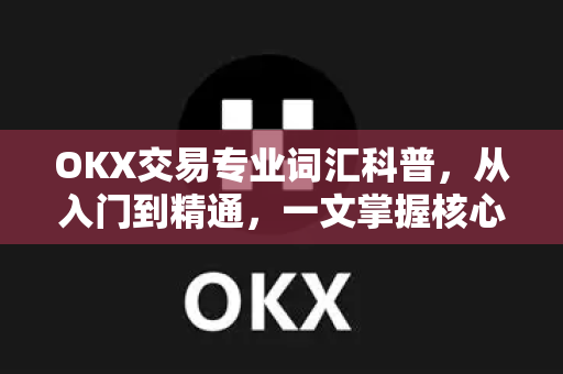 OKX交易专业词汇科普，从入门到精通，一文掌握核心术语-第1张图片-OKX交易所 - 欧易官方下载 | 领先安全的加密交易中心