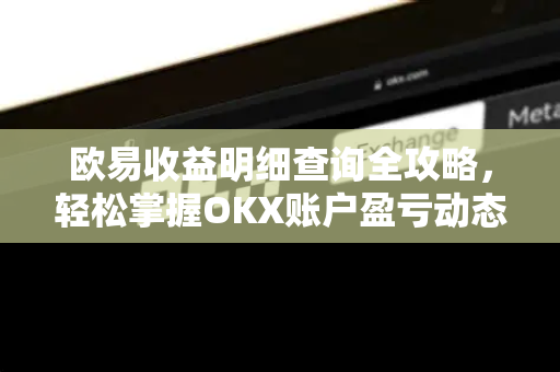 欧易收益明细查询全攻略,轻松掌握OKX账户盈亏动态-第1张图片-OKX交易所 - 欧易官方下载 | 领先安全的加密交易中心 欧易收益明细查询全攻略,轻松掌握OKX账户盈亏动态-第1张图片-OKX交易所 - 欧易官方下载 | 领先安全的加密交易中心
