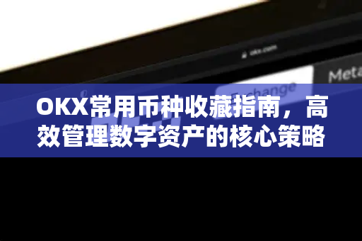 OKX常用币种收藏指南,高效管理数字资产的核心策略-第1张图片-OKX交易所 - 欧易官方下载 | 领先安全的加密交易中心 OKX常用币种收藏指南,高效管理数字资产的核心策略-第1张图片-OKX交易所 - 欧易官方下载 | 领先安全的加密交易中心