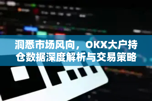 洞悉市场风向,OKX大户持仓数据深度解析与交易策略指南-第1张图片-OKX交易所 - 欧易官方下载 | 领先安全的加密交易中心 洞悉市场风向,OKX大户持仓数据深度解析与交易策略指南-第1张图片-OKX交易所 - 欧易官方下载 | 领先安全的加密交易中心