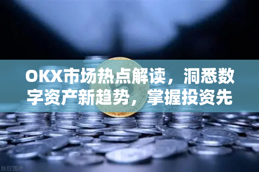 OKX市场热点解读,洞悉数字资产新趋势,掌握投资先机-第1张图片-OKX交易所 - 欧易官方下载 | 领先安全的加密交易中心 OKX市场热点解读,洞悉数字资产新趋势,掌握投资先机-第1张图片-OKX交易所 - 欧易官方下载 | 领先安全的加密交易中心