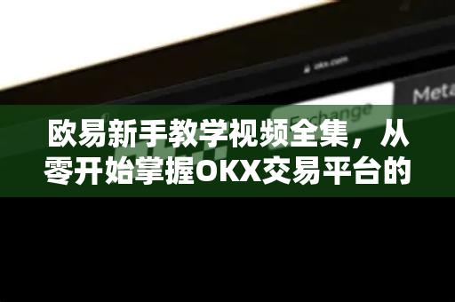 欧易新手教学视频全集,从零开始掌握OKX交易平台的完整指南-第1张图片-OKX交易所 - 欧易官方下载 | 领先安全的加密交易中心 欧易新手教学视频全集,从零开始掌握OKX交易平台的完整指南-第1张图片-OKX交易所 - 欧易官方下载 | 领先安全的加密交易中心