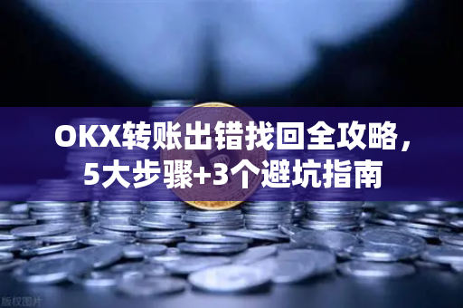OKX转账出错找回全攻略,5大步骤+3个避坑指南-第1张图片-OKX交易所 - 欧易官方下载 | 领先安全的加密交易中心 OKX转账出错找回全攻略,5大步骤+3个避坑指南-第1张图片-OKX交易所 - 欧易官方下载 | 领先安全的加密交易中心