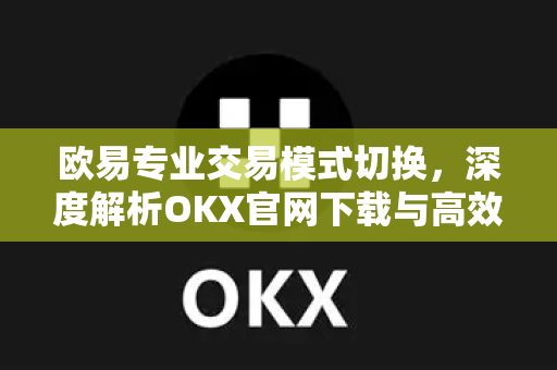 欧易专业交易模式切换,深度解析OKX官网下载与高效交易策略-第1张图片-OKX交易所 - 欧易官方下载 | 领先安全的加密交易中心 欧易专业交易模式切换,深度解析OKX官网下载与高效交易策略-第1张图片-OKX交易所 - 欧易官方下载 | 领先安全的加密交易中心
