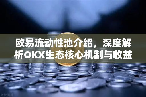 欧易流动性池介绍,深度解析OKX生态核心机制与收益策略-第1张图片-OKX交易所 - 欧易官方下载 | 领先安全的加密交易中心 欧易流动性池介绍,深度解析OKX生态核心机制与收益策略-第1张图片-OKX交易所 - 欧易官方下载 | 领先安全的加密交易中心
