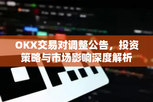OKX交易对调整公告,投资策略与市场影响深度解析-第1张图片-OKX交易所 - 欧易官方下载 | 领先安全的加密交易中心 OKX交易对调整公告,投资策略与市场影响深度解析-第1张图片-OKX交易所 - 欧易官方下载 | 领先安全的加密交易中心