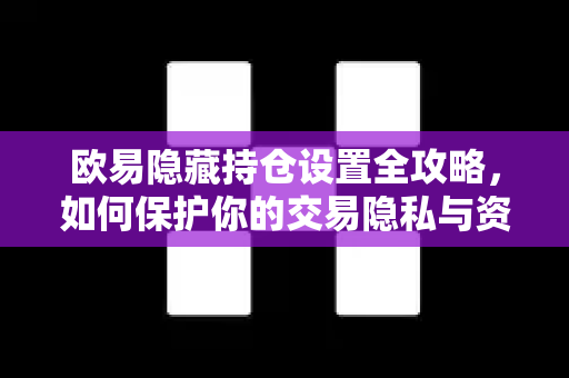 欧易隐藏持仓设置全攻略，如何保护你的交易隐私与资产安全