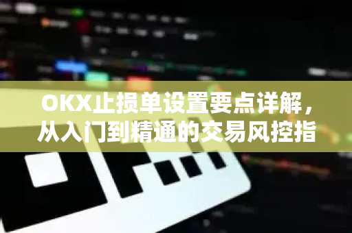 OKX止损单设置要点详解,从入门到精通的交易风控指南-第1张图片-OKX交易所 - 欧易官方下载 | 领先安全的加密交易中心 OKX止损单设置要点详解,从入门到精通的交易风控指南-第1张图片-OKX交易所 - 欧易官方下载 | 领先安全的加密交易中心