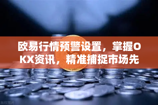 欧易行情预警设置,掌握OKX资讯,精准捕捉市场先机-第1张图片-OKX交易所 - 欧易官方下载 | 领先安全的加密交易中心 欧易行情预警设置,掌握OKX资讯,精准捕捉市场先机-第1张图片-OKX交易所 - 欧易官方下载 | 领先安全的加密交易中心