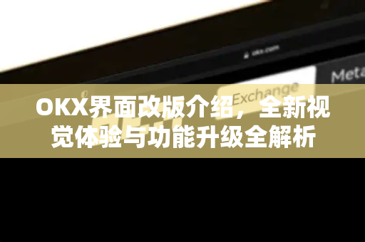 OKX界面改版介绍，全新视觉体验与功能升级全解析-第1张图片-OKX交易所 - 欧易官方下载 | 领先安全的加密交易中心