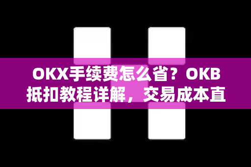 OKX手续费怎么省?OKB抵扣教程详解,交易成本直降25%-第1张图片-OKX交易所 - 欧易官方下载 | 领先安全的加密交易中心 OKX手续费怎么省?OKB抵扣教程详解,交易成本直降25%-第1张图片-OKX交易所 - 欧易官方下载 | 领先安全的加密交易中心