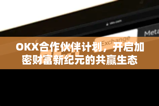 OKX合作伙伴计划，开启加密财富新纪元的共赢生态