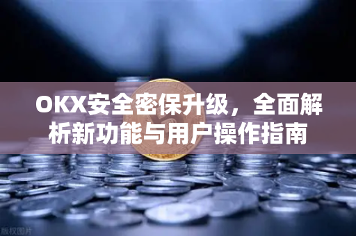 OKX安全密保升级,全面解析新功能与用户操作指南-第1张图片-OKX交易所 - 欧易官方下载 | 领先安全的加密交易中心 OKX安全密保升级,全面解析新功能与用户操作指南-第1张图片-OKX交易所 - 欧易官方下载 | 领先安全的加密交易中心