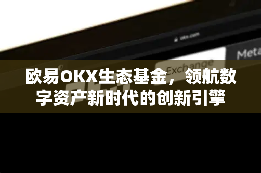 欧易OKX生态基金，领航数字资产新时代的创新引擎