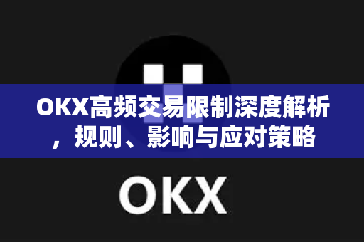 OKX高频交易限制深度解析，规则、影响与应对策略